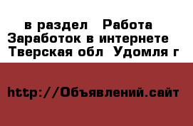  в раздел : Работа » Заработок в интернете . Тверская обл.,Удомля г.
